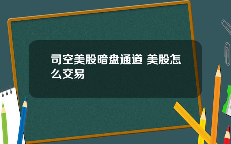 司空美股暗盘通道 美股怎么交易